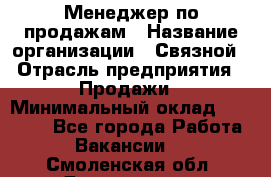 Менеджер по продажам › Название организации ­ Связной › Отрасль предприятия ­ Продажи › Минимальный оклад ­ 36 000 - Все города Работа » Вакансии   . Смоленская обл.,Десногорск г.